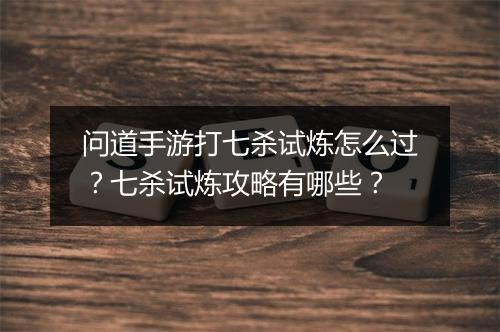 问道手游打七杀试炼怎么过？七杀试炼攻略有哪些？