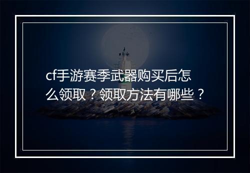 cf手游赛季武器购买后怎么领取?领取方法有哪些?