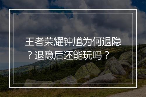王者荣耀钟馗为何退隐？退隐后还能玩吗？