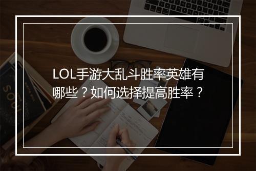 LOL手游大乱斗胜率英雄有哪些?如何选择提高胜率?