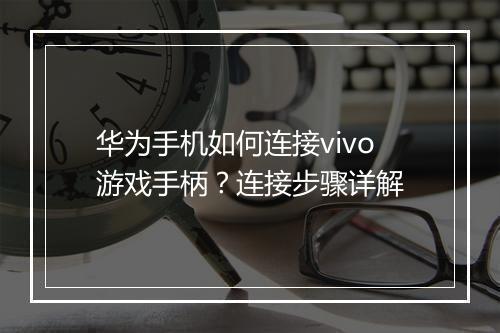 华为手机如何连接vivo游戏手柄?连接步骤详解