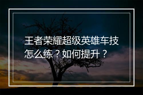 王者荣耀超级英雄车技怎么练？如何提升？