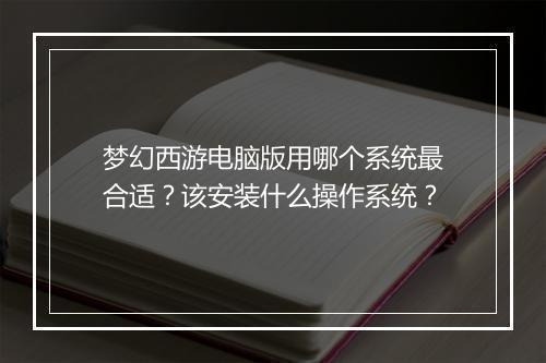 梦幻西游电脑版用哪个系统最合适?该安装什么操作系统?