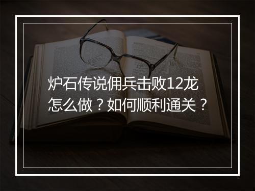 炉石传说佣兵击败12龙怎么做?如何顺利通关?