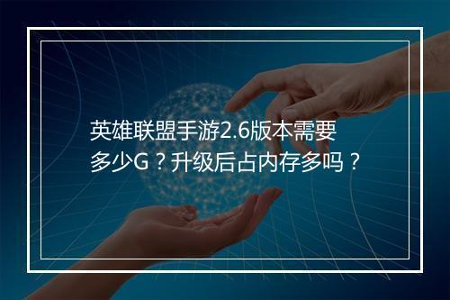 英雄联盟手游2.6版本需要多少G?升级后占内存多吗?