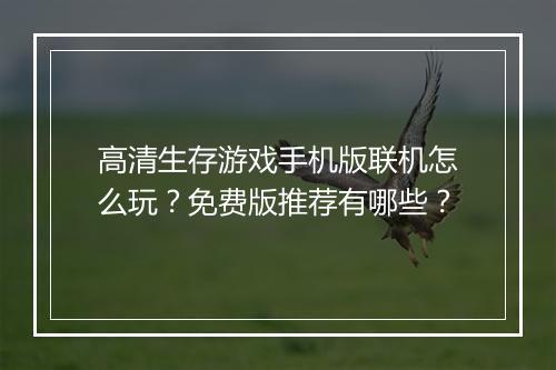 高清生存游戏手机版联机怎么玩？免费版推荐有哪些？