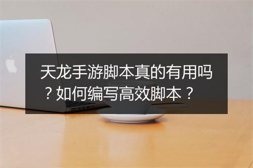 天龙手游脚本真的有用吗?如何编写高效脚本?