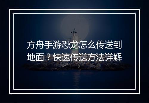 方舟手游恐龙怎么传送到地面?快速传送方法详解