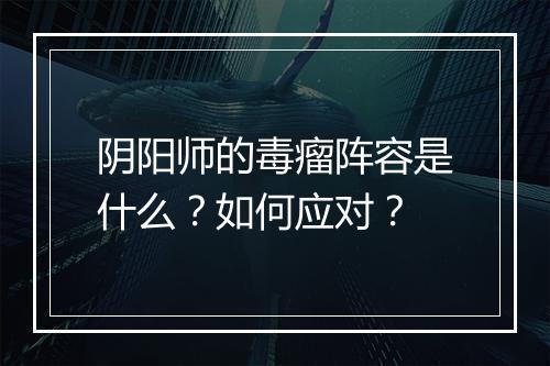 阴阳师的毒瘤阵容是什么？如何应对？
