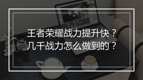 王者荣耀战力提升快？几千战力怎么做到的？