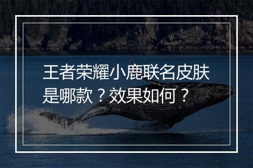 王者荣耀小鹿联名皮肤是哪款?效果如何?