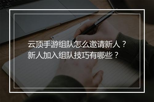云顶手游组队怎么邀请新人?新人加入组队技巧有哪些?