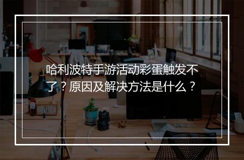 哈利波特手游活动彩蛋触发不了？原因及解决方法是什么？