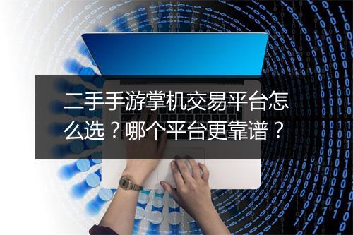 二手手游掌机交易平台怎么选?哪个平台更靠谱?