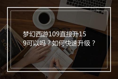 梦幻西游109直接升159可以吗?如何快速升级?
