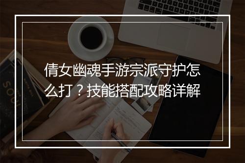 倩女幽魂手游宗派守护怎么打?技能搭配攻略详解