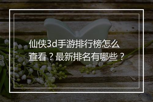 仙侠3d手游排行榜怎么查看?最新排名有哪些?