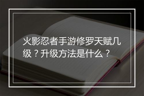火影忍者手游修罗天赋几级?升级方法是什么?