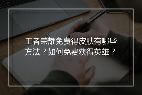 王者荣耀免费得皮肤有哪些方法?如何免费获得英雄?