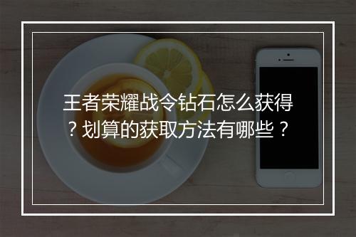 王者荣耀战令钻石怎么获得?划算的获取方法有哪些?