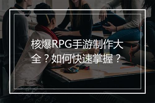 核爆RPG手游制作大全?如何快速掌握?