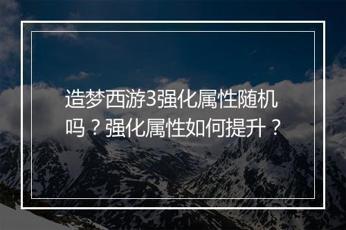 造梦西游3强化属性随机吗？强化属性如何提升？
