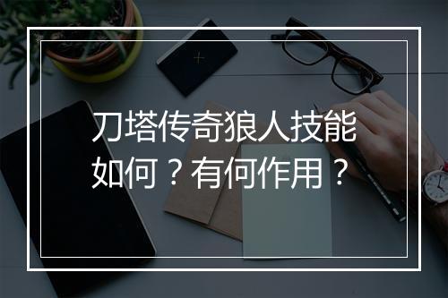 刀塔传奇狼人技能如何?有何作用?
