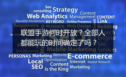 联盟手游何时开放?全部人都能玩的时间确定了吗?