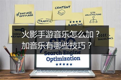 火影手游音乐怎么加?加音乐有哪些技巧?