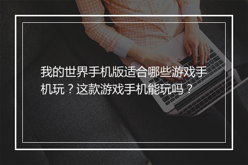 我的世界手机版适合哪些游戏手机玩?这款游戏手机能玩吗?