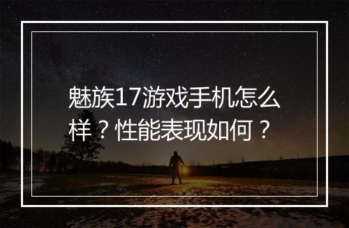 魅族17游戏手机怎么样?性能表现如何?