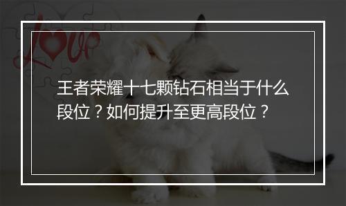 王者荣耀十七颗钻石相当于什么段位?如何提升至更高段位?
