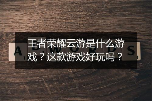 王者荣耀云游是什么游戏？这款游戏好玩吗？