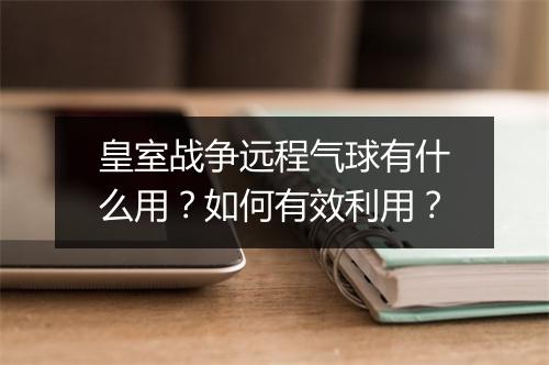 皇室战争远程气球有什么用？如何有效利用？