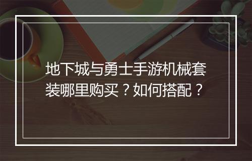 地下城与勇士手游机械套装哪里购买?如何搭配?