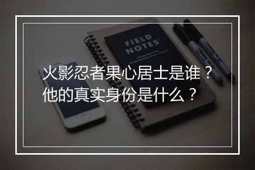 火影忍者果心居士是谁?他的真实身份是什么?