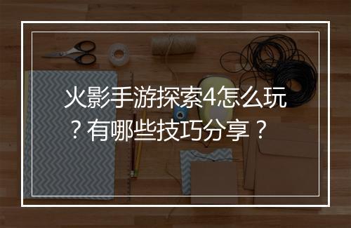 火影手游探索4怎么玩?有哪些技巧分享?