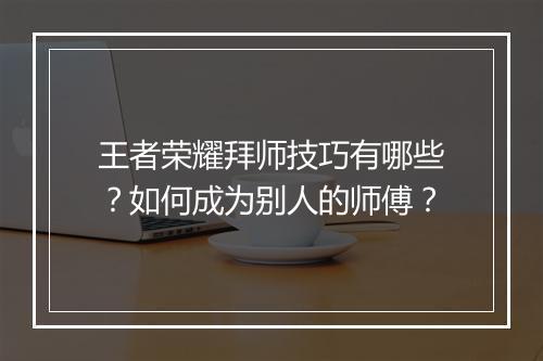 王者荣耀拜师技巧有哪些?如何成为别人的师傅?