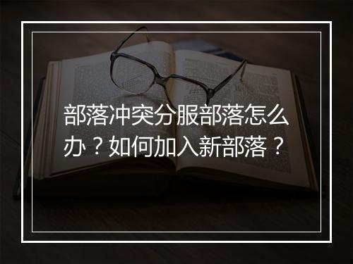 部落冲突分服部落怎么办?如何加入新部落?