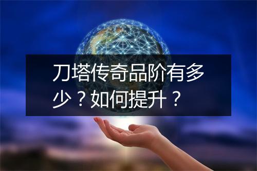 刀塔传奇品阶有多少?如何提升?