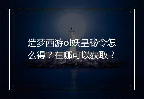 造梦西游ol妖皇秘令怎么得？在哪可以获取？