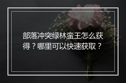 部落冲突绿林蛮王怎么获得?哪里可以快速获取?