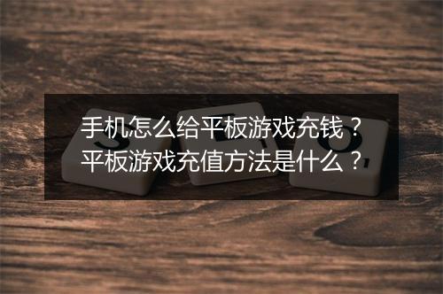 手机怎么给平板游戏充钱?平板游戏充值方法是什么?
