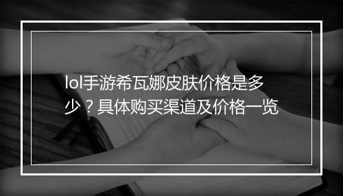 lol手游希瓦娜皮肤价格是多少?具体购买渠道及价格一览