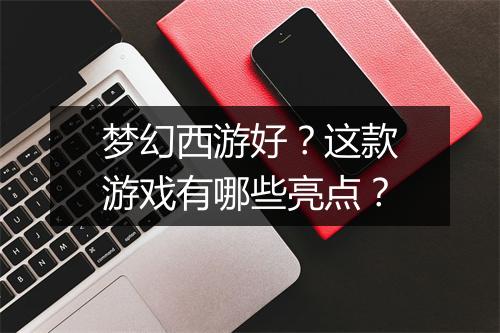 梦幻西游好？这款游戏有哪些亮点？