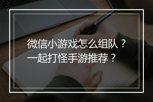 微信小游戏怎么组队?一起打怪手游推荐?