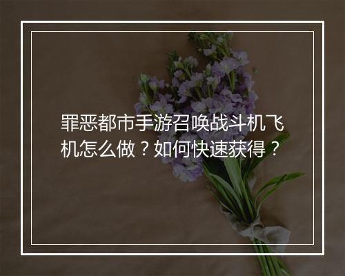 罪恶都市手游召唤战斗机飞机怎么做？如何快速获得？