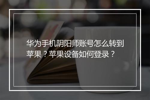 华为手机阴阳师账号怎么转到苹果?苹果设备如何登录?