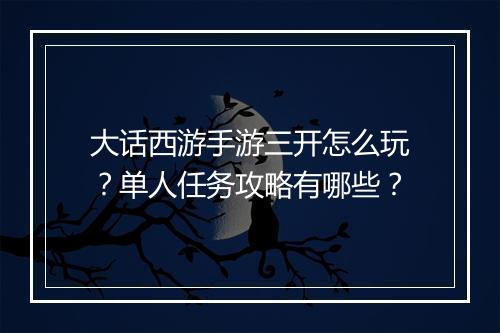 大话西游手游三开怎么玩?单人任务攻略有哪些?