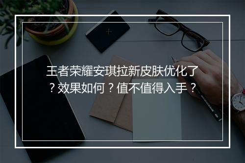 王者荣耀安琪拉新皮肤优化了?效果如何?值不值得入手?